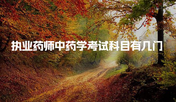 执业药师中药学考试科目有几门及主要考什么内容