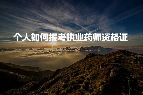 个人如何报考执业药师资格证，怎么报名流程详解
