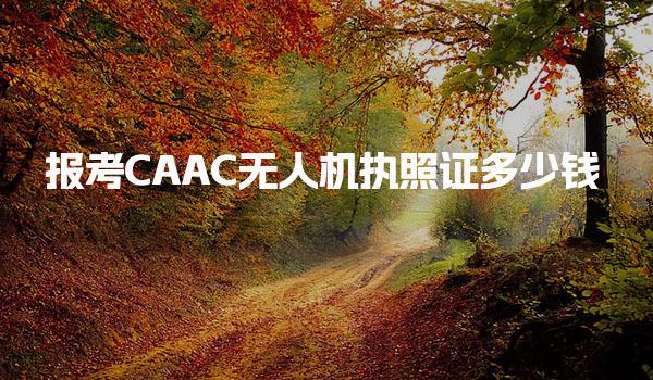 报考CAAC无人机执照证多少钱，成绩有效期多久