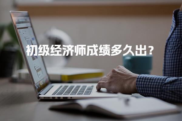 初级经济师成绩多久出？2025年考试成绩查询全攻略