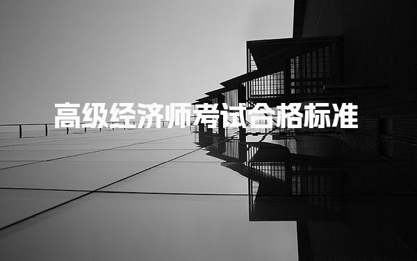 2026年高级经济师考试合格标准及考试内容与复习策略