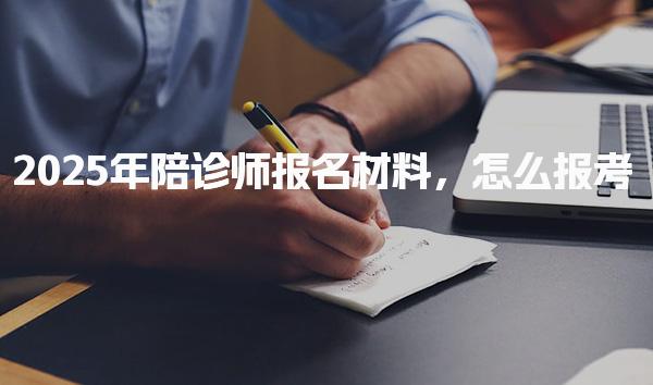 2025年陪诊师报名材料，怎么报考