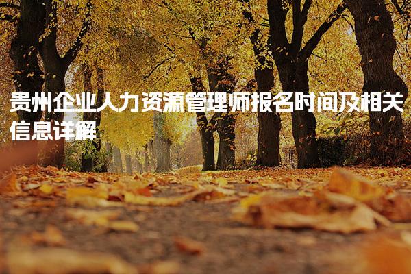 贵州企业人力资源管理师报名时间及相关信息详解