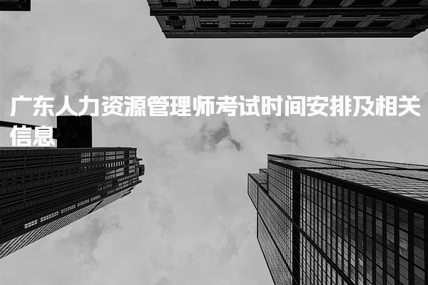 广东人力资源管理师考试时间安排及相关信息