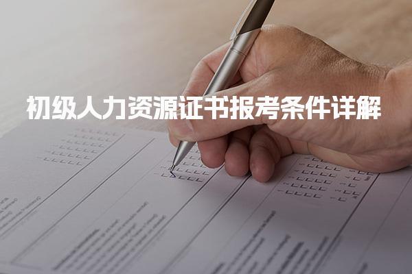 初级人力资源证书报考条件详解 报考条件概述 