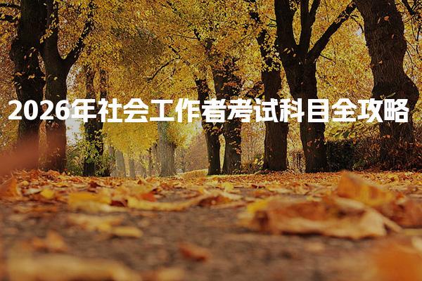 2026年社会工作者考试科目全攻略：初级、中级、高级备考建议