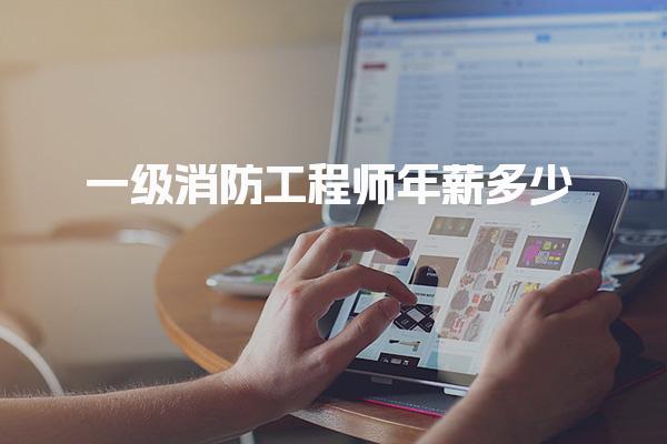 一级消防工程师年薪多少？2025年行业薪资趋势与发展前景