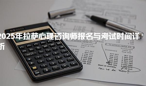 2025年拉萨心理咨询师报名与考试时间详析及报名入口