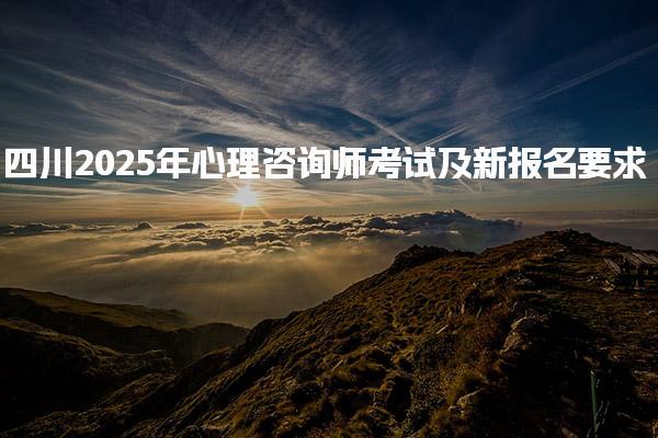 四川2025年心理咨询师考试及新报名要求