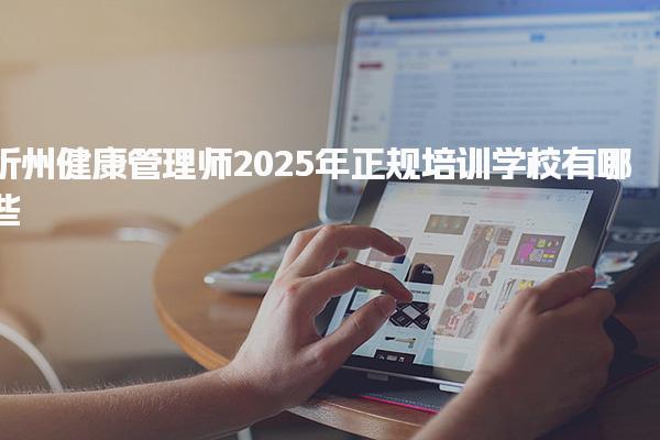2025年忻州健康管理师正规培训学校有哪些