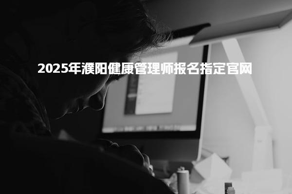 2025年濮阳健康管理师报名指定官网
