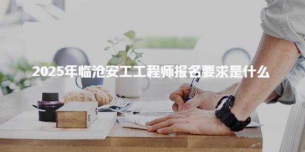 2025年临沧安工工程师报名要求是什么