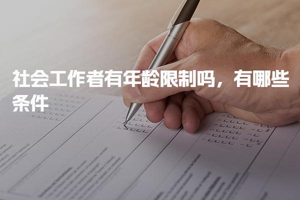 社会工作者有年龄限制吗，有哪些条件