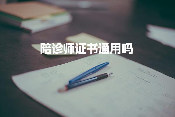 陪诊师证书通用吗 报考与使用注意事项