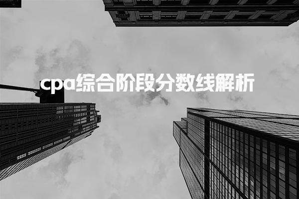 2025年cpa综合阶段分数线解析：注册会计师考试合格标准详解