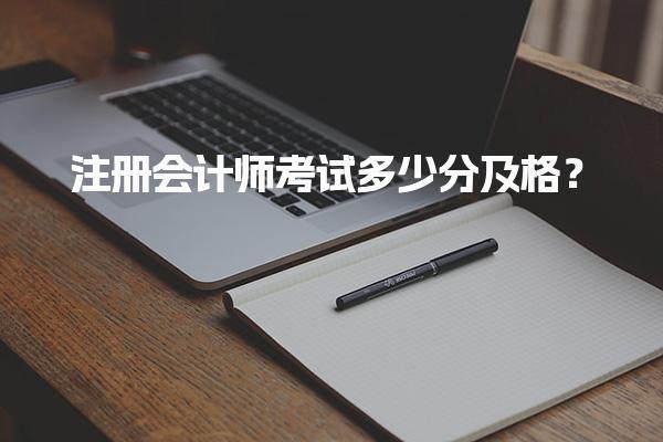 2025年考试合格标准：注册会计师考试多少分及格？