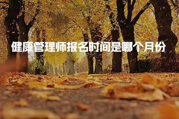 健康管理师报名时间是哪个月份 考试科目与要求