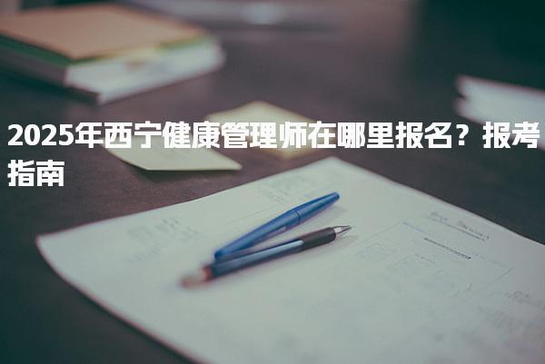 2025年西宁健康管理师在哪里报名？健康管理师的前景怎么样