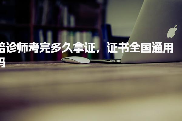 陪诊师考完多久拿证，证书全国通用吗