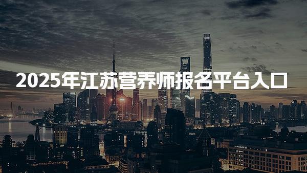 2025年江苏营养师报名平台入口 公共营养师报名条件