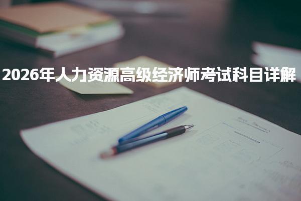 2026年人力资源高级经济师考试科目详解及备考策略