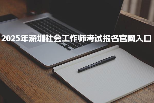 2025年深圳社会工作师考试报名官网入口
