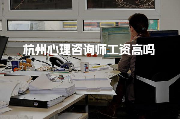 杭州心理咨询师工资高月薪能不能过万吗 职业前景与发展机会