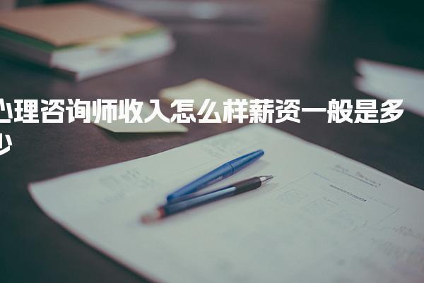 心理咨询师收入怎么样薪资一般是多少 行业前景与增收路径