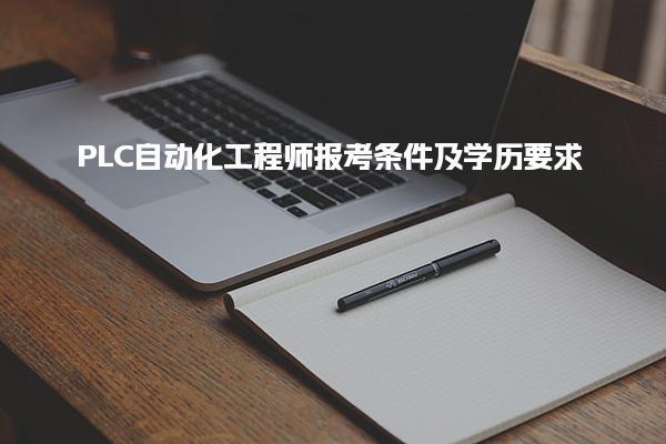 PLC自动化工程师报考条件及学历要求 考试安排与认证流程