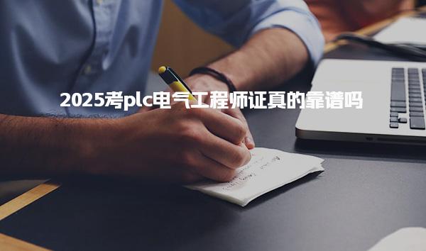 2025考plc电气工程师证真的靠谱吗 报名条件与考试流程