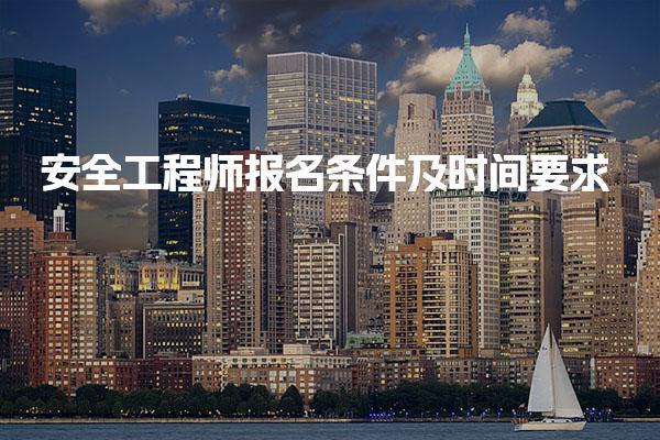安全工程师报名条件及时间要求 安全工程师报名条件