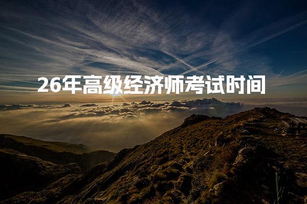 26年高级经济师考试时间及相关信息全面解析