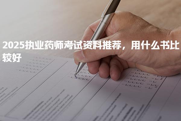 2025执业药师考试资料推荐，用什么书比较好