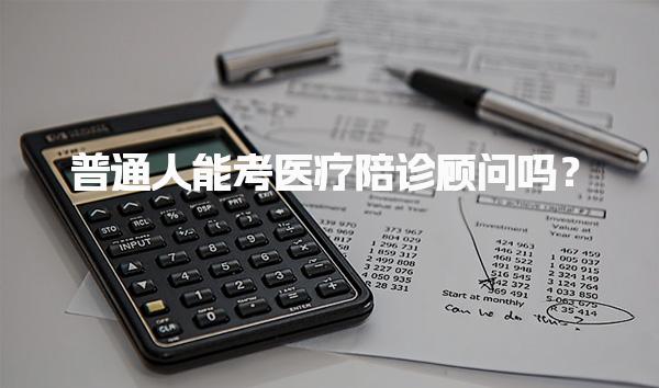 普通人能考医疗陪诊顾问吗？考试有什么要求