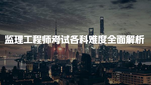 监理工程师考试各科难度全面解析