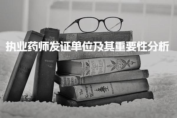 执业药师发证单位及其重要性分析