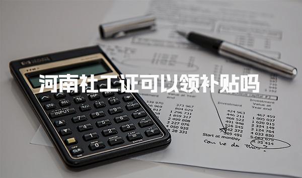河南社工证可以领补贴吗，在哪里申请流程与地点