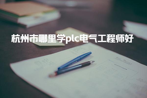 杭州市哪里学plc电气工程师好，需要多少钱