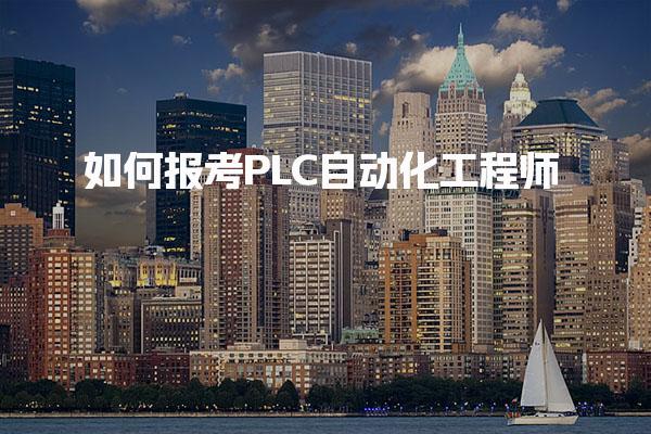 如何报考PLC自动化工程师，报名条件要求是什么