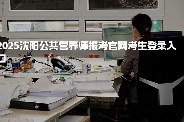2025沈阳公共营养师报考官网考生登录入口