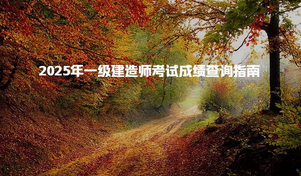 2025年一建出分数时间：一级建造师考试成绩查询指南