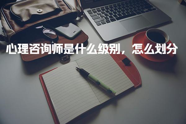 心理咨询师是什么级别 报考条件和职业发展前景