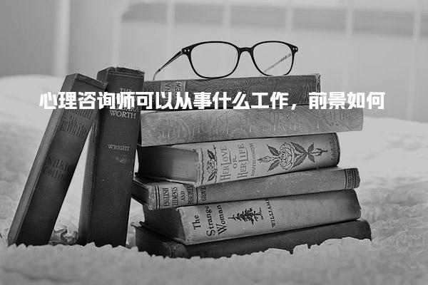 心理咨询师可以从事什么工作，前景如何与发展方向