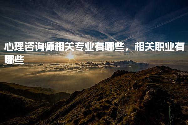 心理咨询师相关专业有哪些，相关职业有哪些 职业发展路径
