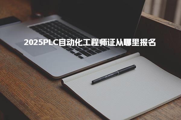 2025PLC自动化工程师证从哪里报名 有哪些要求
