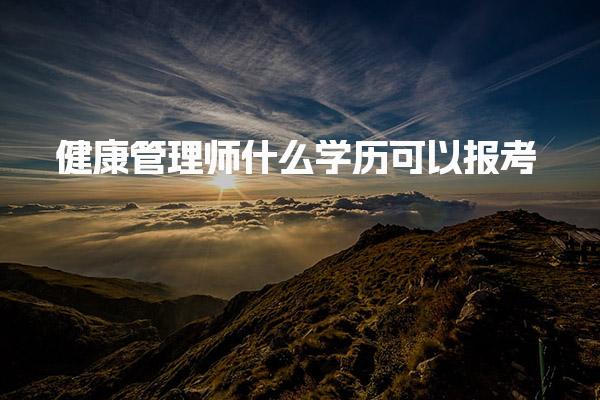健康管理师什么学历可以报考 非专业能报名吗