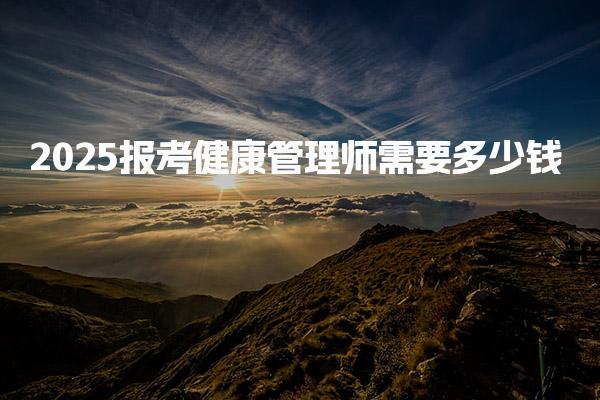 2025报考健康管理师需要多少钱 费用构成详解