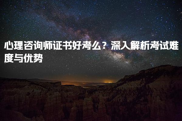 心理咨询师证书好考么？深入解析考试难度与优势