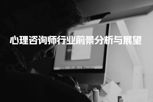 心理咨询师行业前景分析与展望 薪资待遇的吸引力