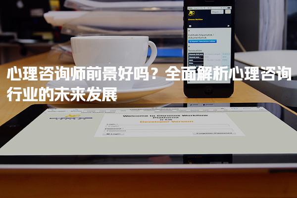 心理咨询师前景好吗？全面解析心理咨询行业的未来发展